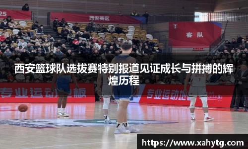 西安篮球队选拔赛特别报道见证成长与拼搏的辉煌历程