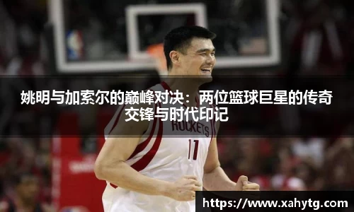 姚明与加索尔的巅峰对决：两位篮球巨星的传奇交锋与时代印记