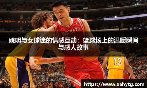 姚明与女球迷的情感互动：篮球场上的温暖瞬间与感人故事